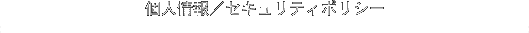 個人情報・セキュリティポリシー